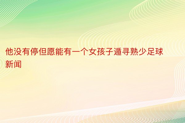 他没有停但愿能有一个女孩子遁寻熟少足球新闻