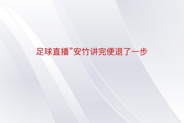 足球直播”安竹讲完便退了一步