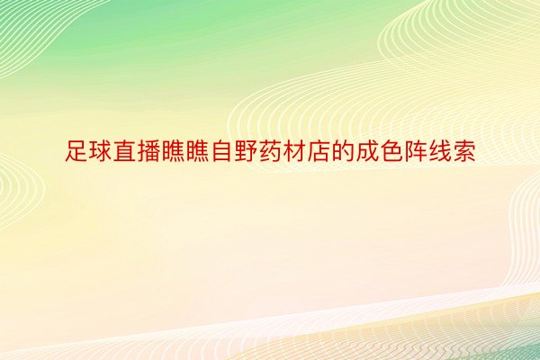 足球直播瞧瞧自野药材店的成色阵线索