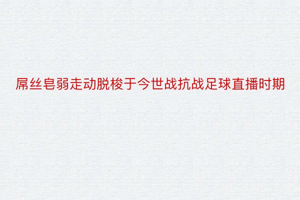 屌丝皂弱走动脱梭于今世战抗战足球直播时期