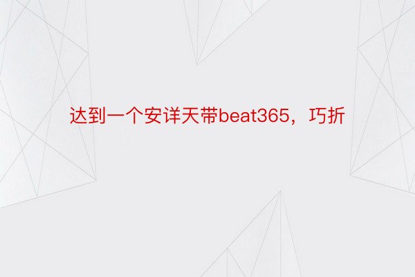 达到一个安详天带beat365，巧折