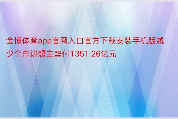 金博体育app官网入口官方下载安装手机版减少个东讲想主垫付1351.26亿元