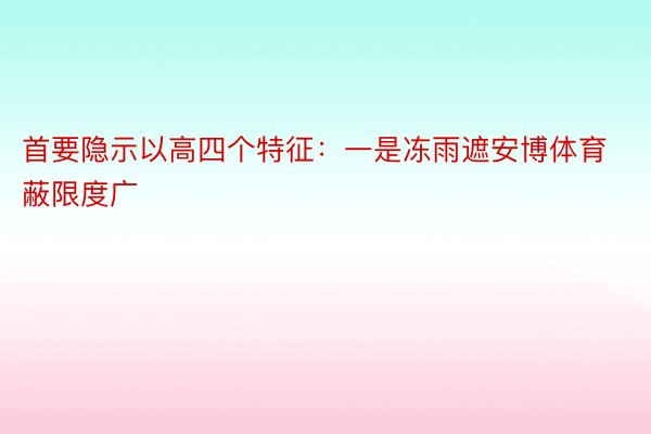 首要隐示以高四个特征：一是冻雨遮安博体育蔽限度广