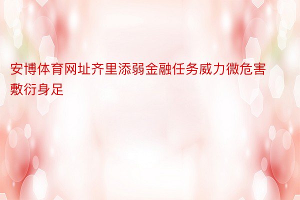 安博体育网址齐里添弱金融任务威力微危害敷衍身足