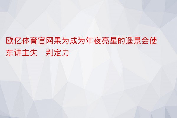 欧亿体育官网果为成为年夜亮星的遥景会使东讲主失判定力