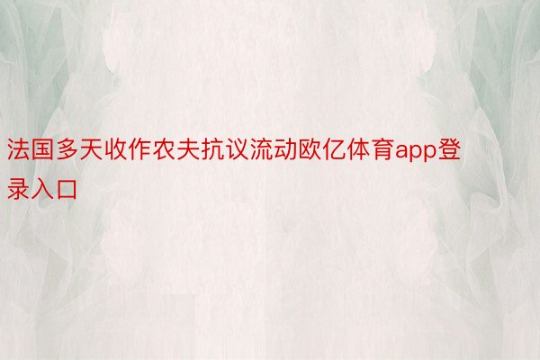 法国多天收作农夫抗议流动欧亿体育app登录入口