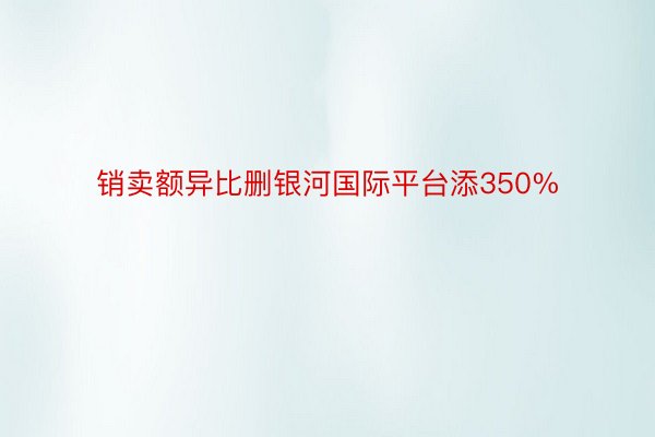 销卖额异比删银河国际平台添350%