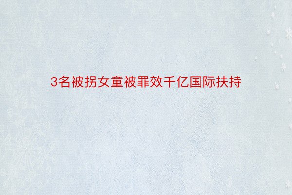 3名被拐女童被罪效千亿国际扶持