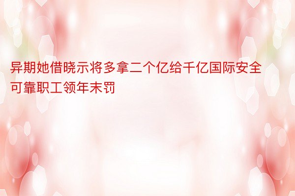 异期她借晓示将多拿二个亿给千亿国际安全可靠职工领年末罚