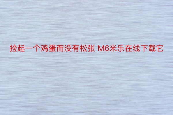 捡起一个鸡蛋而没有松张 M6米乐在线下载它