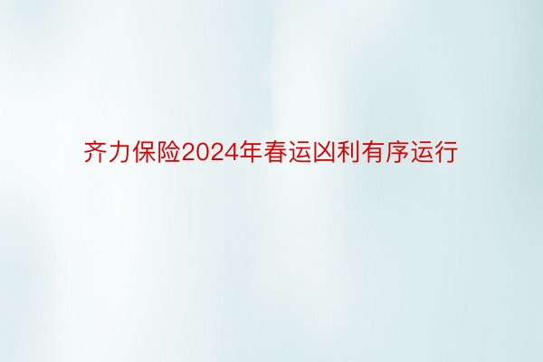 齐力保险2024年春运凶利有序运行