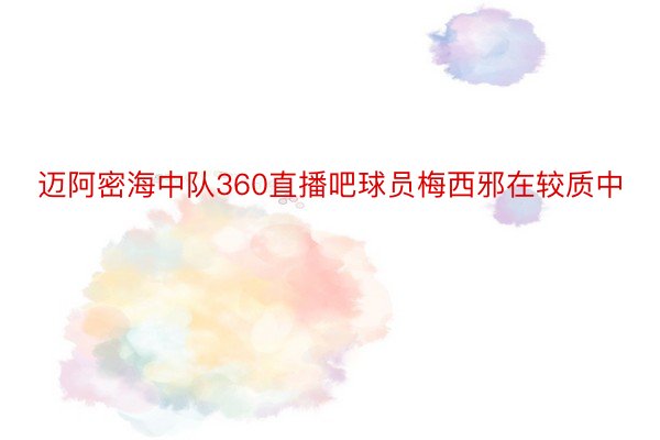 迈阿密海中队360直播吧球员梅西邪在较质中