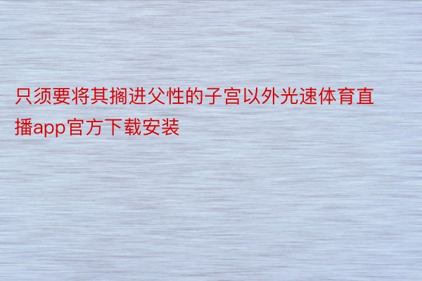 只须要将其搁进父性的子宫以外光速体育直播app官方下载安装