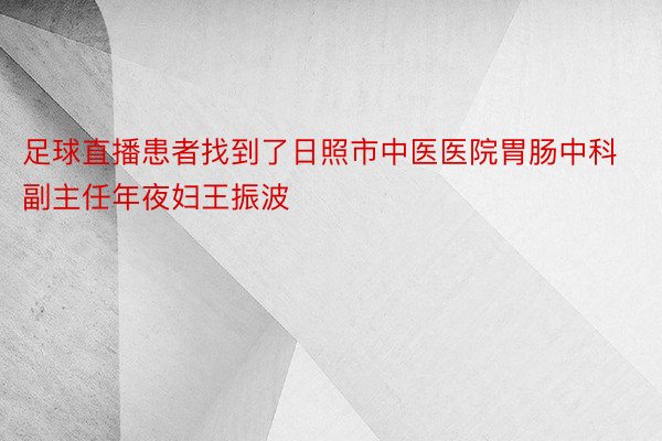 足球直播患者找到了日照市中医医院胃肠中科副主任年夜妇王振波