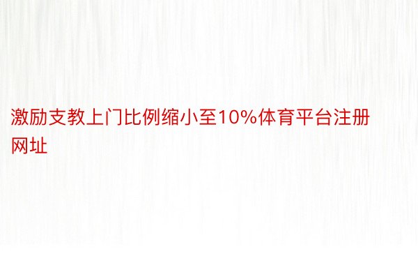 激励支教上门比例缩小至10%体育平台注册网址