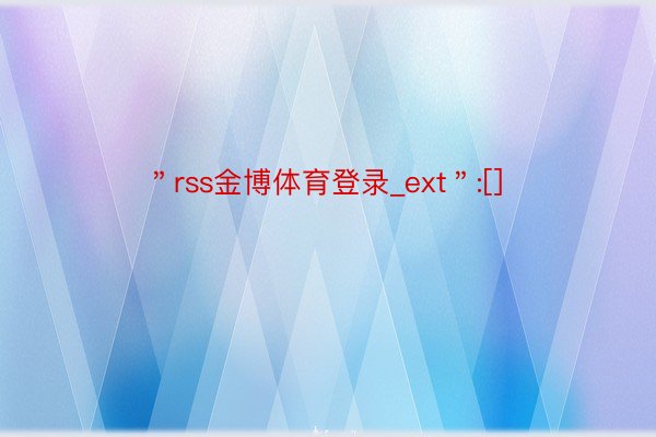 ＂rss金博体育登录_ext＂:[]