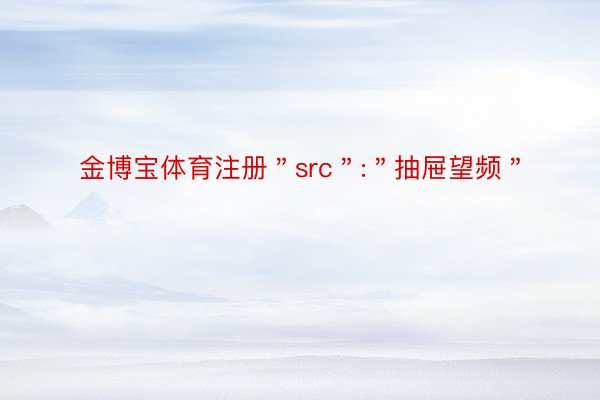 金博宝体育注册＂src＂:＂抽屉望频＂