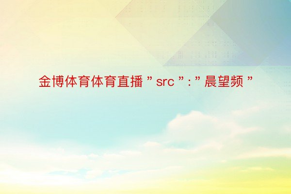 金博体育体育直播＂src＂:＂晨望频＂