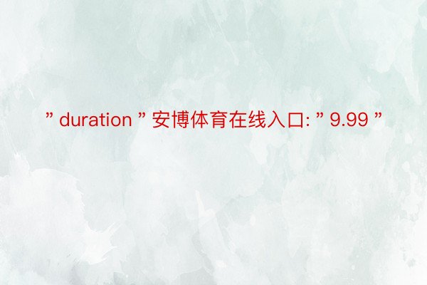 ＂duration＂安博体育在线入口:＂9.99＂