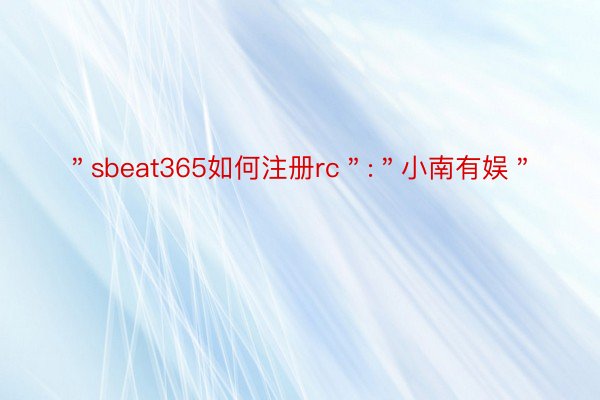 ＂sbeat365如何注册rc＂:＂小南有娱＂