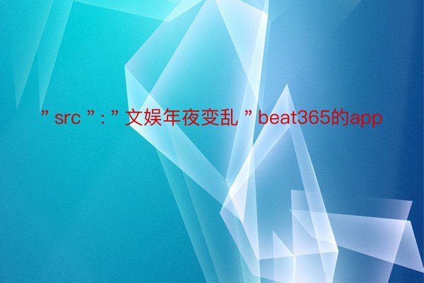 ＂src＂:＂文娱年夜变乱＂beat365的app