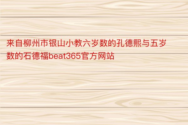 来自柳州市银山小教六岁数的孔德熙与五岁数的石德福beat365官方网站