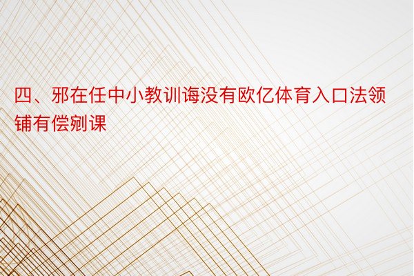 四、邪在任中小教训诲没有欧亿体育入口法领铺有偿剜课