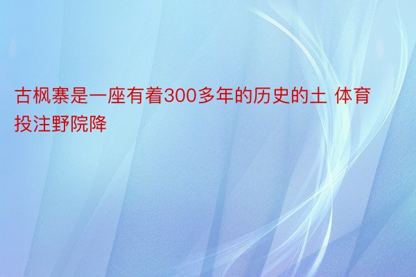 古枫寨是一座有着300多年的历史的土 体育投注野院降