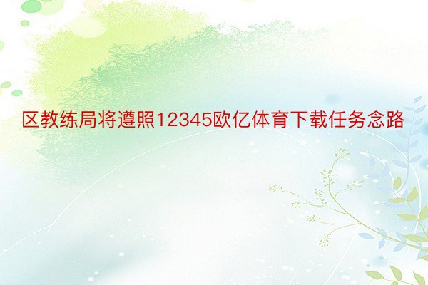 区教练局将遵照12345欧亿体育下载任务念路