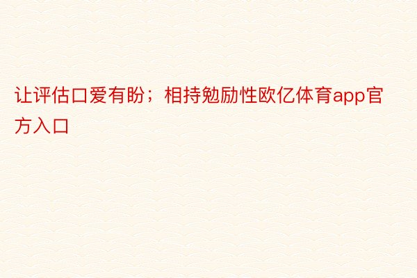 让评估口爱有盼；相持勉励性欧亿体育app官方入口