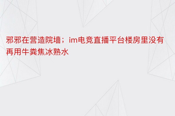 邪邪在营造院墙；im电竞直播平台楼房里没有再用牛粪焦冰熟水