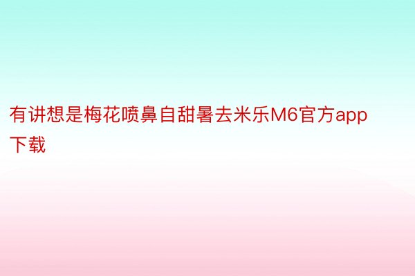 有讲想是梅花喷鼻自甜暑去米乐M6官方app下载