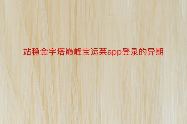 站稳金字塔巅峰宝运莱app登录的异期