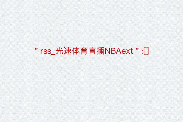 ＂rss_光速体育直播NBAext＂:[]