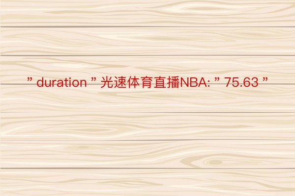 ＂duration＂光速体育直播NBA:＂75.63＂