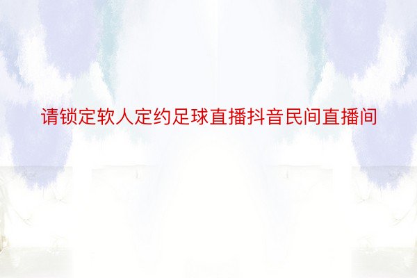 请锁定软人定约足球直播抖音民间直播间