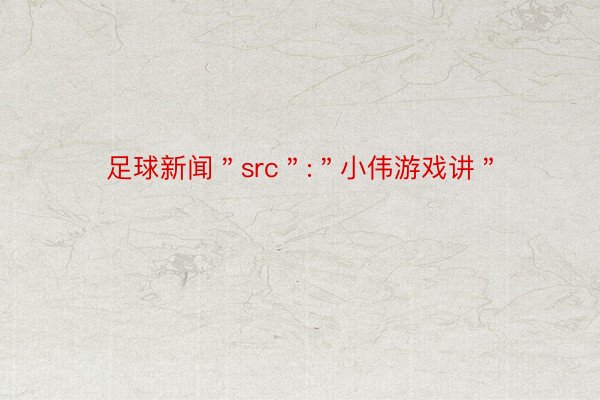 足球新闻＂src＂:＂小伟游戏讲＂