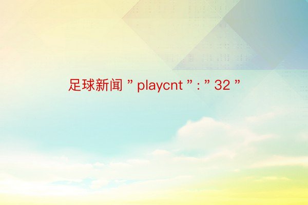 足球新闻＂playcnt＂:＂32＂