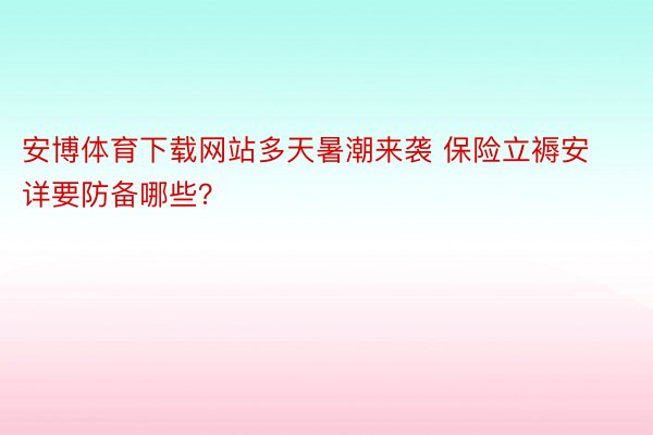 安博体育下载网站多天暑潮来袭 保险立褥安详要防备哪些？