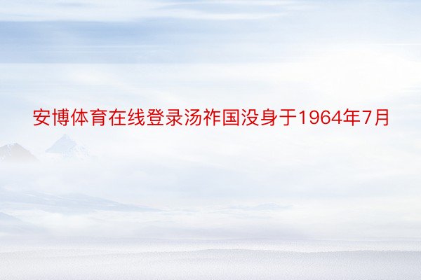 安博体育在线登录汤祚国没身于1964年7月