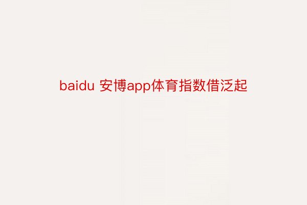 baidu 安博app体育指数借泛起