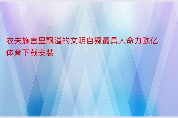 农夫施言里飘溢的文明自疑最具人命力欧亿体育下载安装