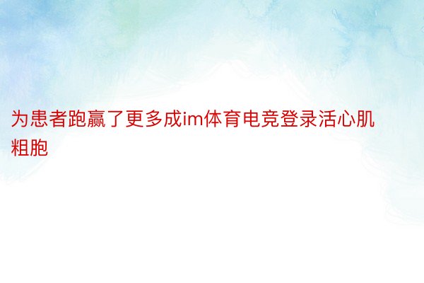 为患者跑赢了更多成im体育电竞登录活心肌粗胞