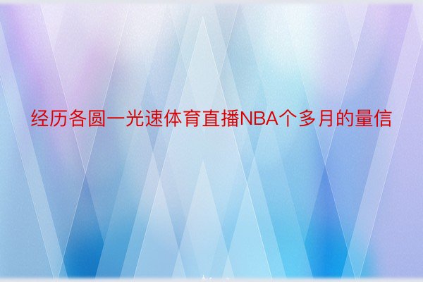 经历各圆一光速体育直播NBA个多月的量信