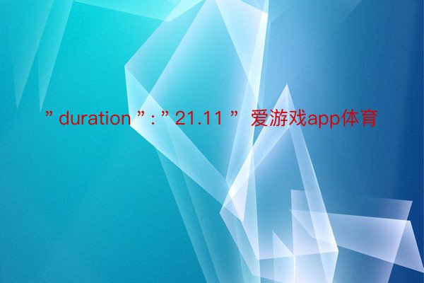 ＂duration＂:＂21.11＂ 爱游戏app体育