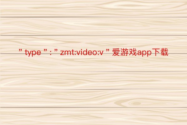 ＂type＂:＂zmt:video:v＂爱游戏app下载