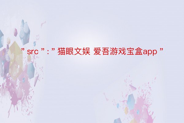 ＂src＂:＂猫眼文娱 爱吾游戏宝盒app＂