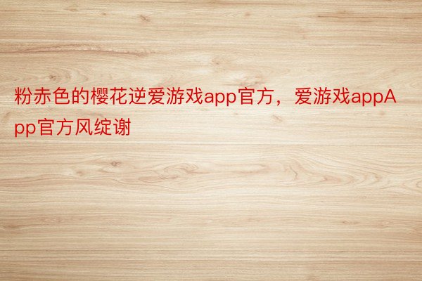 粉赤色的樱花逆爱游戏app官方，爱游戏appApp官方风绽谢