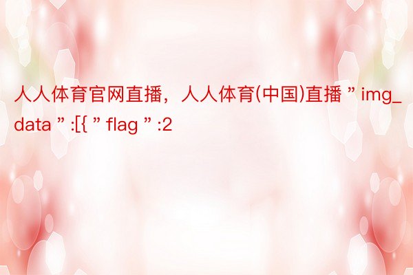 人人体育官网直播，人人体育(中国)直播＂img_data＂:[{＂flag＂:2