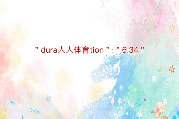 ＂dura人人体育tion＂:＂6.34＂